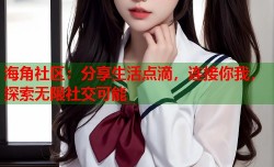 海角社区：分享生活点滴，连接你我，探索无限社交可能
