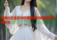 海角社区会员特权揭秘助你畅享优质交流体验