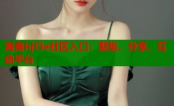 海角hjf3e社区入口：聚集、分享、互动平台