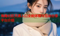海角社区天涯入口全新体验与互动分享平台介绍