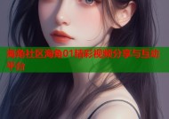 海角社区海角01精彩视频分享与互动平台