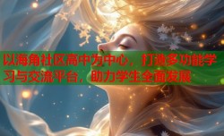 以海角社区高中为中心，打造多功能学习与交流平台，助力学生全面发展