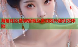 海角社区登录指南及多功能兴趣社交体验