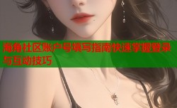 海角社区账户号填写指南快速掌握登录与互动技巧