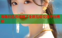 海角社区改成啥了全新互动交流平台揭秘