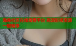 海角社区在线观看平台 高清影视资源一键畅享
