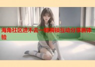 海角社区进不去一键解锁互动分享新体验
