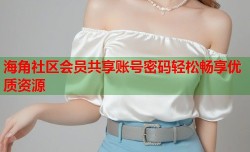 海角社区会员共享账号密码轻松畅享优质资源