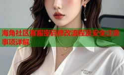 海角社区客服密码修改流程及安全注意事项详解