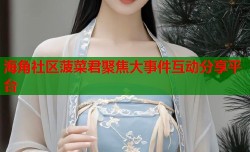 海角社区菠菜君聚焦大事件互动分享平台