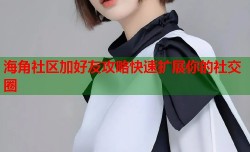 海角社区加好友攻略快速扩展你的社交圈