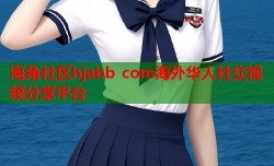 海角社区hjabb com海外华人社交视频分享平台