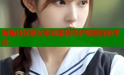 海角社区慈父老刘温情守护邻里互动平台