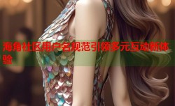 海角社区用户名规范引领多元互动新体验