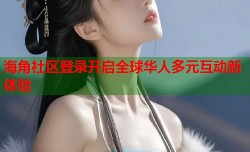 海角社区登录开启全球华人多元互动新体验