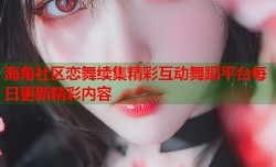 海角社区恋舞续集精彩互动舞蹈平台每日更新精彩内容