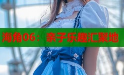 海角06：亲子乐趣汇聚地