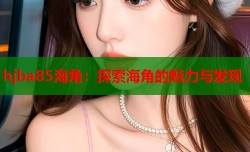 hjba85海角：探索海角的魅力与发现