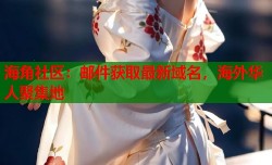 海角社区：邮件获取最新域名，海外华人聚集地