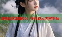 海角社区海角06：多元成人内容平台