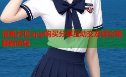 海角社区app购买分享互动交友轻松畅聊新体验