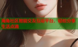 海角社区智能交友互动平台，轻松分享生活点滴