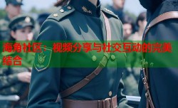 海角社区：视频分享与社交互动的完美结合