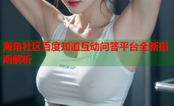 海角社区百度知道互动问答平台全新指南解析
