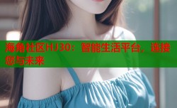 海角社区HJ30：智能生活平台，连接您与未来