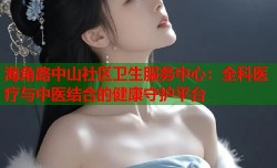 海角路中山社区卫生服务中心：全科医疗与中医结合的健康守护平台