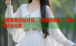 注册海角论坛社区，发现新视角，畅享互动与分享