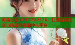海角社区id-1120.7126，打造互动社交与信息分享的中心平台
