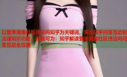 以登录海角社区违法吗知乎为关键词，突出知乎问答互动和法律知识功能，标题可为：知乎解读登录海角社区违法吗问答互动全攻略