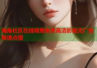 海角社区在线观看免费高清影视无广告极速点播