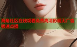 海角社区在线观看免费高清影视无广告极速点播
