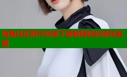 海角社区照片快速下载教程轻松保存美图