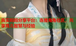 真实妈妈分享平台：连接海角社区，共享育儿智慧与经验