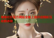海角社区官方网站全新上线开启精彩互动新体验