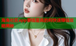 海角社区app要钱是真的吗快速赚钱攻略揭秘