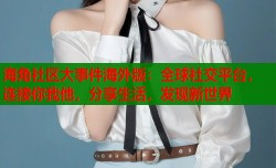 海角社区大事件海外版：全球社交平台，连接你我他，分享生活，发现新世界