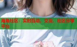 海角社区：实时互动、交友、社区分享平台
