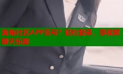 海角社区APP丢号？轻松登录，享视频聊天乐趣