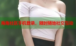 海角社区手机登录，随时随地社交互动