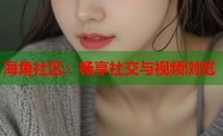 海角社区：畅享社交与视频浏览