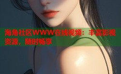 海角社区WWW在线视频：丰富影视资源，随时畅享