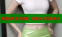 海角社区官方回家，轻松社交互动平台
