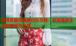 海绿意盎然海角社区在线：发现海岸生活的美好与分享