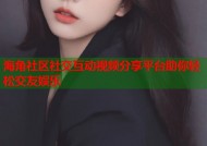 海角社区社交互动视频分享平台助你轻松交友娱乐