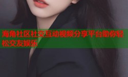 海角社区社交互动视频分享平台助你轻松交友娱乐