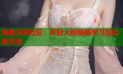 海角天涯社区：年轻人的情感学习互动新天地